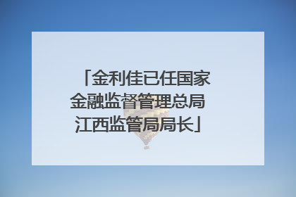 金利佳已任国家金融监督管理总局江西监管局局长